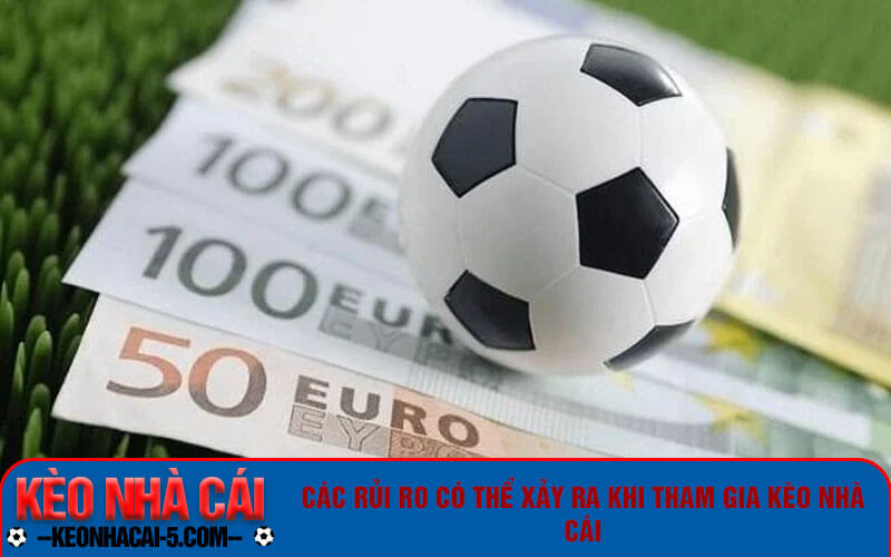 Các rủi ro có thể xảy ra khi tham gia kèo nhà cái