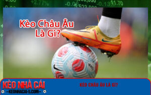 Kèo Châu Âu là gì?