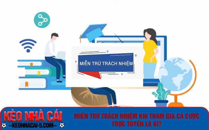 Miễn trừ trách nhiệm khi tham gia cá cược trực tuyến là gì?