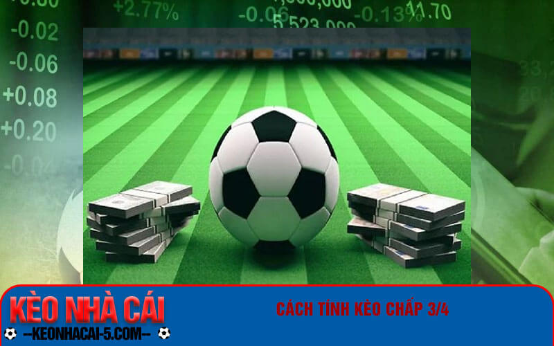 Kèo Chấp 3/4 Là Gì? Hướng Dẫn Chi Tiết Nhất Cho Bet Thủ 2 Cách tính kèo chấp 3/4