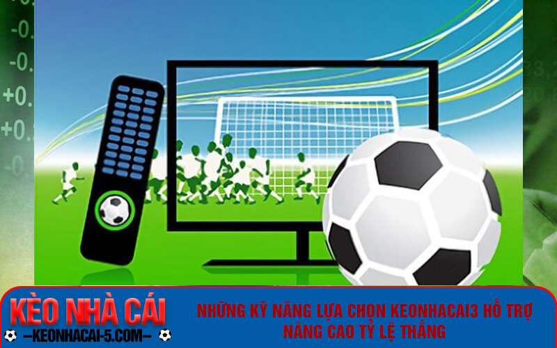 Keonhacai3 | Link Vào Kèo Nhà Cái 3 Trực Tuyến Chuẩn 2 Những kỹ năng lựa chọn keonhacai3 hỗ trợ nâng cao tỷ lệ thắng