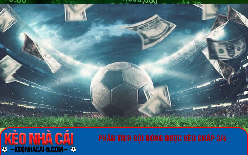 Kèo Chấp 3/4 Là Gì? Hướng Dẫn Chi Tiết Nhất Cho Bet Thủ 4 Phân tích đội bóng được kèo chấp 3/4