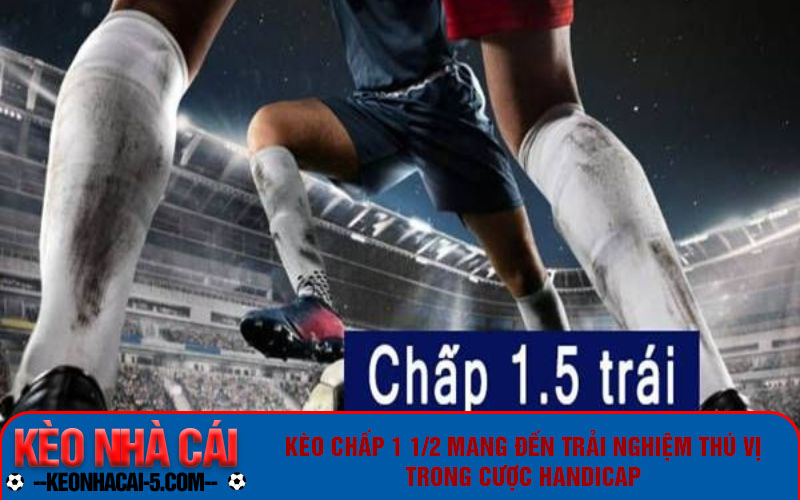 Kèo chấp 1 1/2 mang đến trải nghiệm thú vị trong cược Handicap