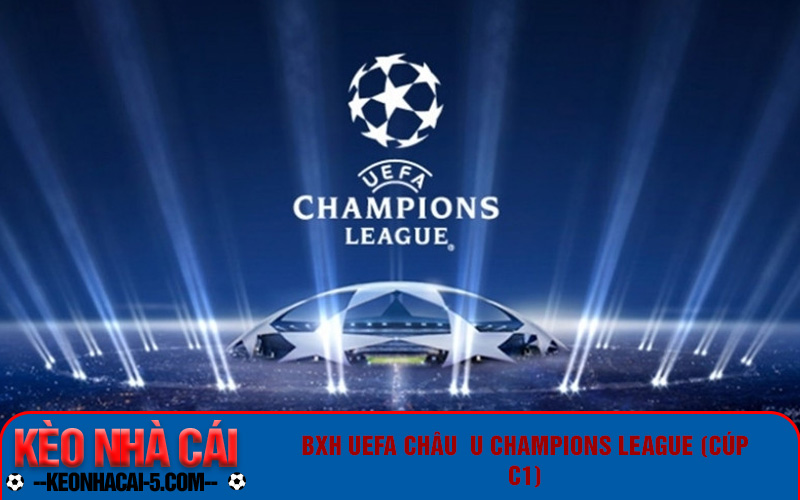 Về Bờ Tv - Website Xem Bảng Xếp Hạng Bóng Đá Uy Tín Nhanh Nhất Hiện Nay 5 BXH UEFA Châu Âu Champions League (Cúp C1)