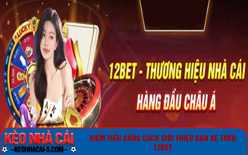 Giới thiệu bạn bè trên 12bet để kiếm tiền