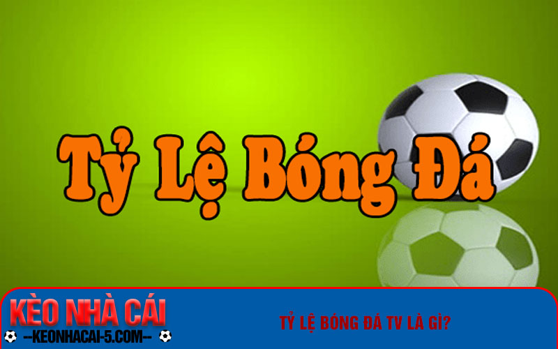Tỷ Lệ Bóng Đá Tv Và Các Loại Kèo Cược Thông Dụng Hiện Nay 1 Tỷ lệ bóng đá tv là gì?