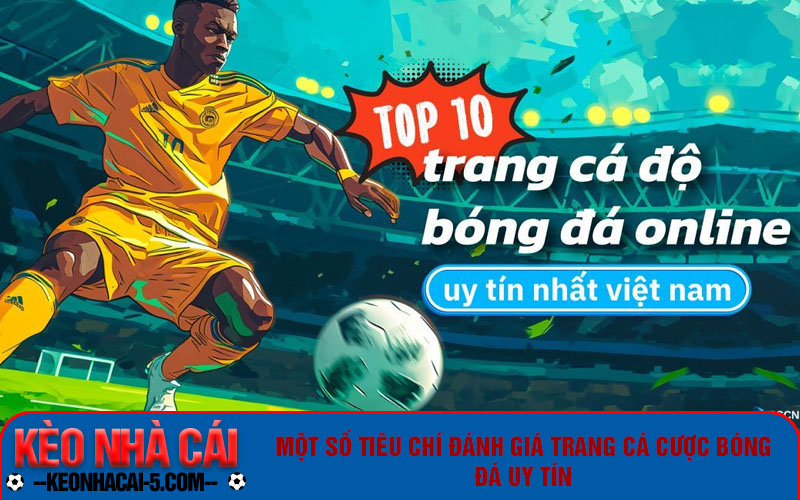 Top 4 Trang Cá Cược Bóng Đá Uy Tín, Hợp Pháp Hiện Nay 1 Một số tiêu chí đánh giá trang cá cược bóng đá uy tín